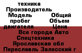 техника........ › Производитель ­ 3 333 › Модель ­ 238 › Общий пробег ­ 333 › Объем двигателя ­ 238 › Цена ­ 3 333 - Все города Авто » Спецтехника   . Ярославская обл.,Переславль-Залесский г.